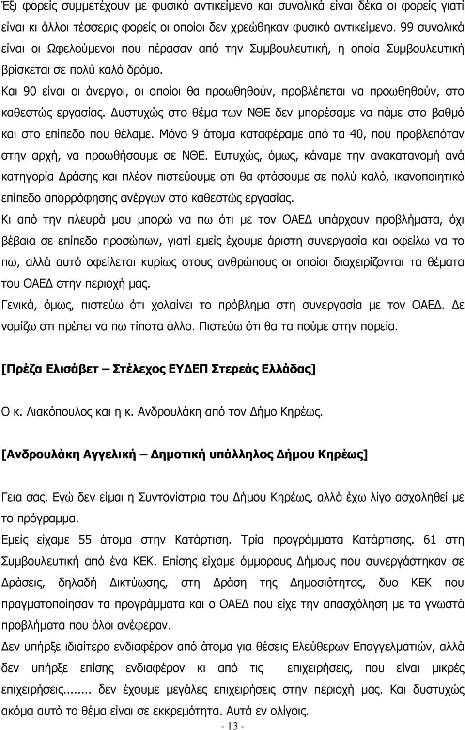 Και 90 είναι οι άνεργοι, οι οποίοι θα προωθηθούν, προβλέπεται να προωθηθούν, στο καθεστώς εργασίας. υστυχώς στο θέµα των ΝΘΕ δεν µπορέσαµε να πάµε στο βαθµό και στο επίπεδο που θέλαµε.