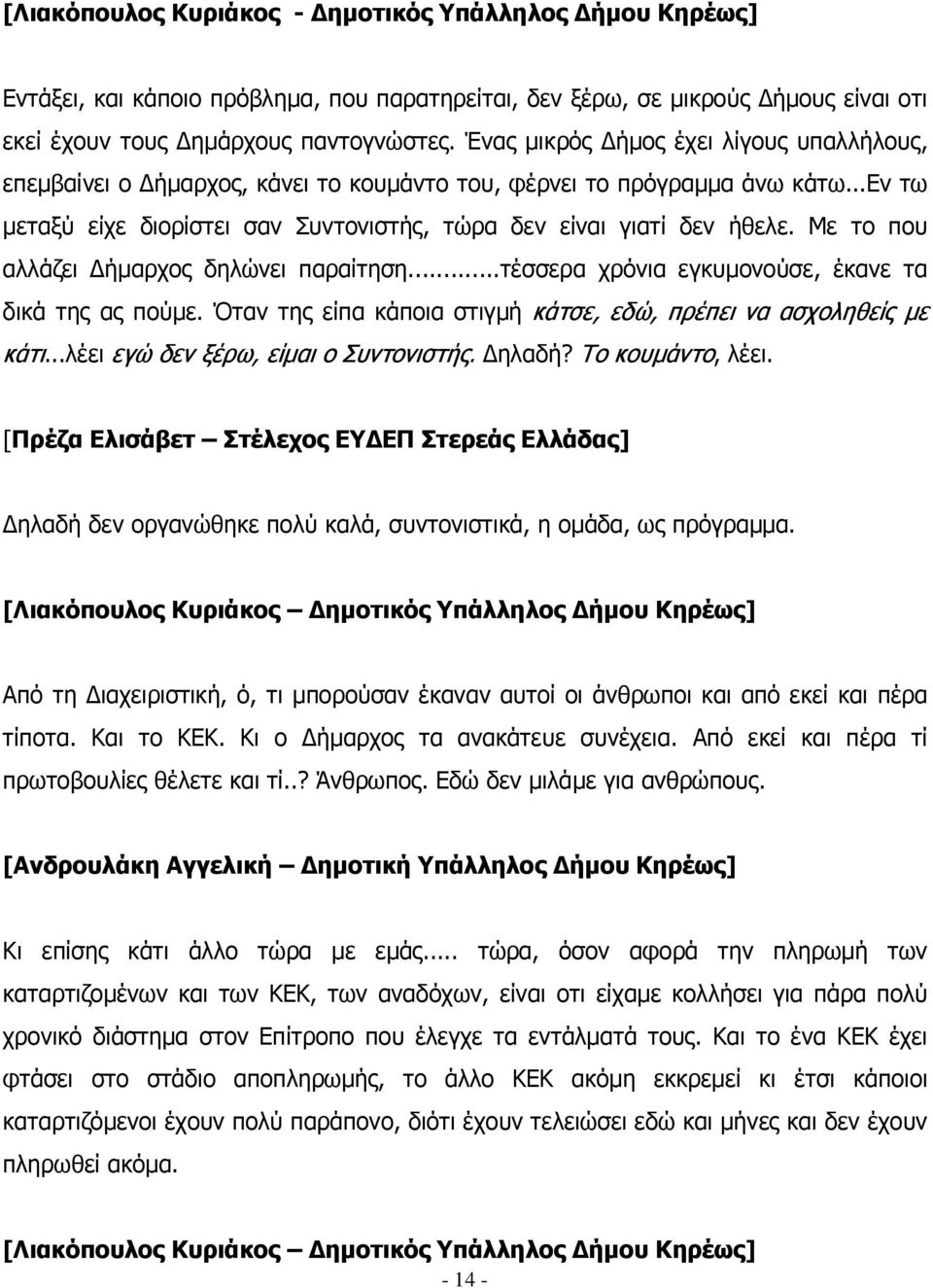 Με το που αλλάζει ήµαρχος δηλώνει παραίτηση...τέσσερα χρόνια εγκυµονούσε, έκανε τα δικά της ας πούµε. Όταν της είπα κάποια στιγµή κάτσε, εδώ, πρέπει να ασχοληθείς µε κάτι.