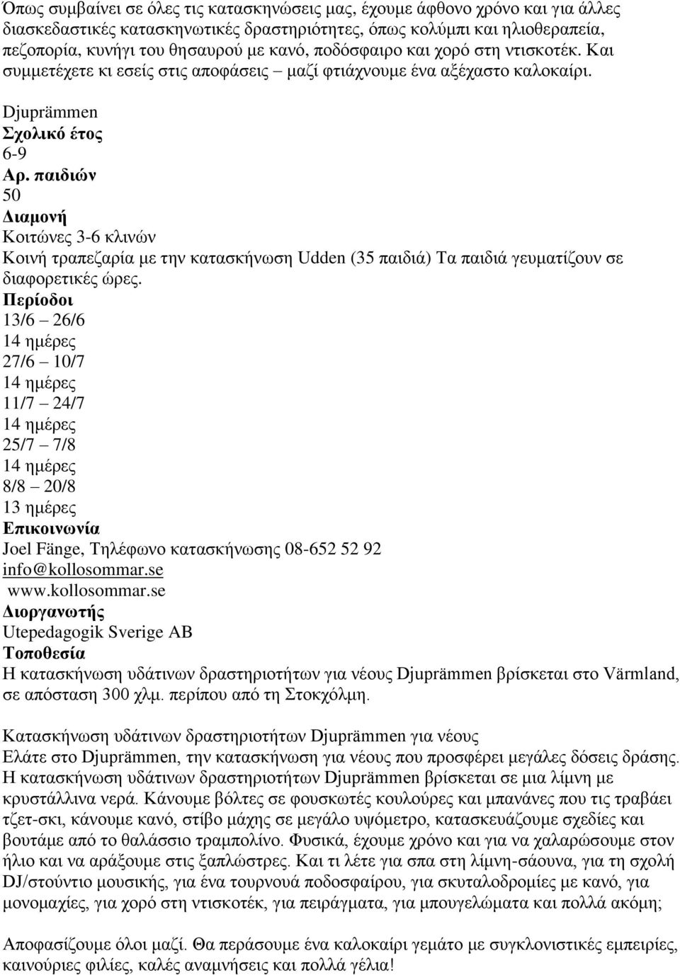 Djuprämmen 6-9 50 3-6 θιηλψλ Κνηλή ηξαπεδαξία κε ηελ θαηαζθήλσζε Udden (35 παηδηά) Σα παηδηά γεπκαηίδνπλ ζε δηαθνξεηηθέο ψξεο.