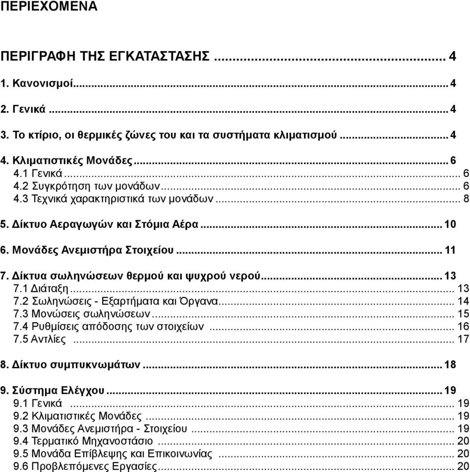 ίκτυα σωληνώσεων θερµού και ψυχρού νερού... 13 7.1 ιάταξη... 13 7.2 Σωληνώσεις - Εξαρτήµατα και Όργανα... 14 7.3 Μονώσεις σωληνώσεων... 15 7.4 Ρυθµίσεις απόδοσης των στοιχείων... 16 7.5 Αντλίες... 17 8.