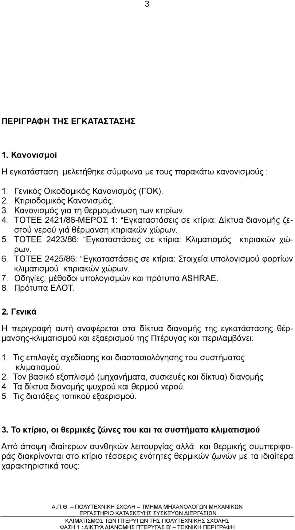 ΤΟΤΕΕ 2423/86: Εγκαταστάσεις σε κτίρια: Κλιµατισµός κτιριακών χώρων. 6. ΤΟΤΕΕ 2425/86: Εγκαταστάσεις σε κτίρια: Στοιχεία υπολογισµού φορτίων κλιµατισµού κτιριακών χώρων. 7.