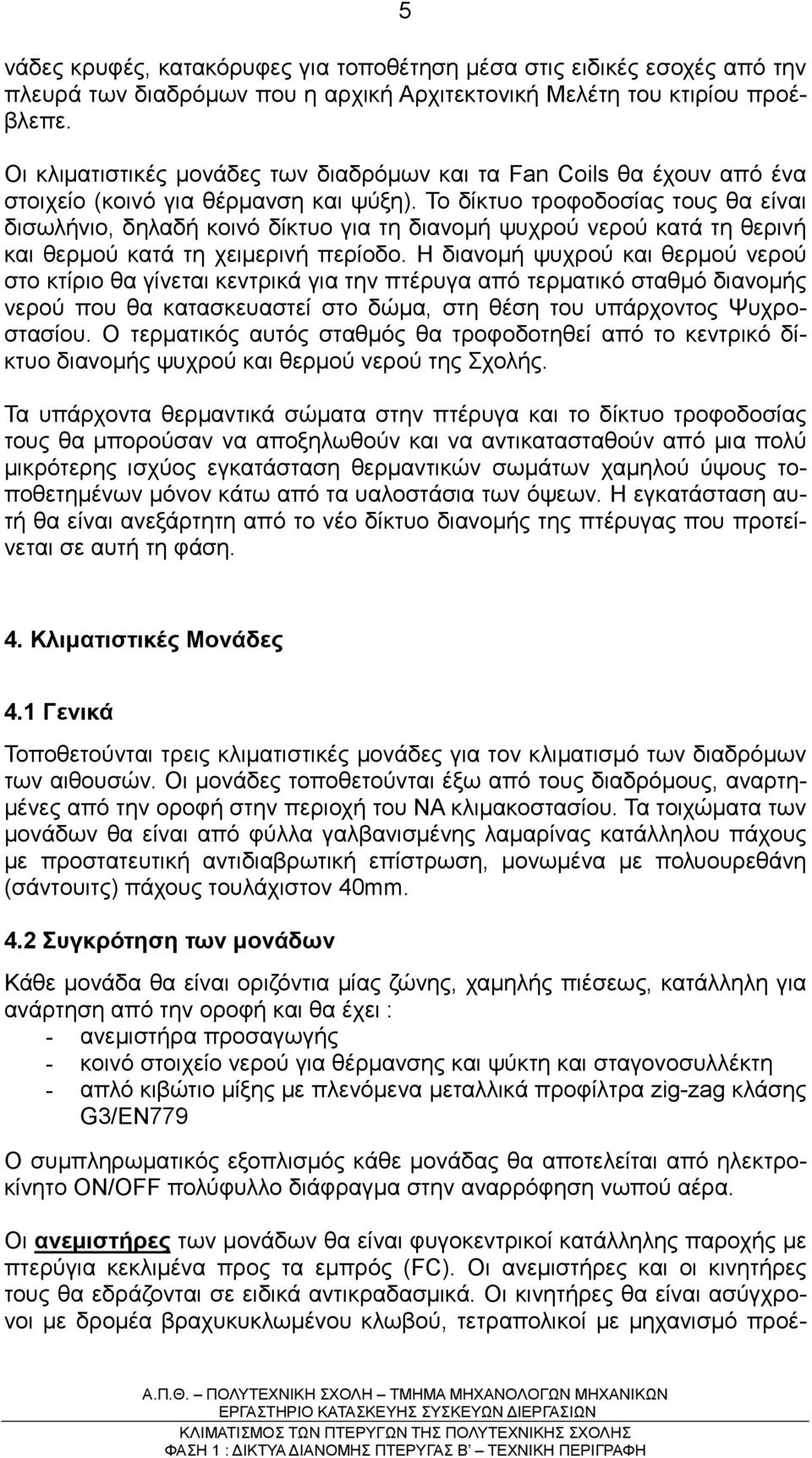 Το δίκτυο τροφοδοσίας τους θα είναι δισωλήνιο, δηλαδή κοινό δίκτυο για τη διανοµή ψυχρού νερού κατά τη θερινή και θερµού κατά τη χειµερινή περίοδο.