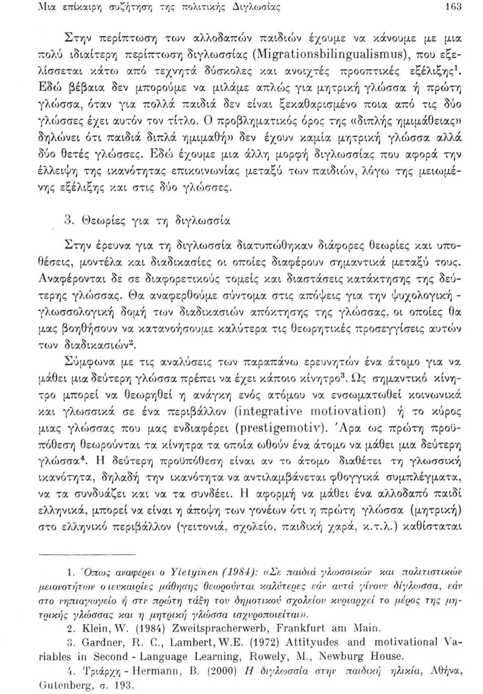 Εδώ βέβαια δεν μπορούμε να μιλάμε απλώς για μητρική γλώσσα ή πρώτη γλώσσα, όταν για πολλά παιδιά δεν είναι ξεκαθαρισμένο ποια από τις δύο γλώσσες έχει αυτόν τον τίτλο.