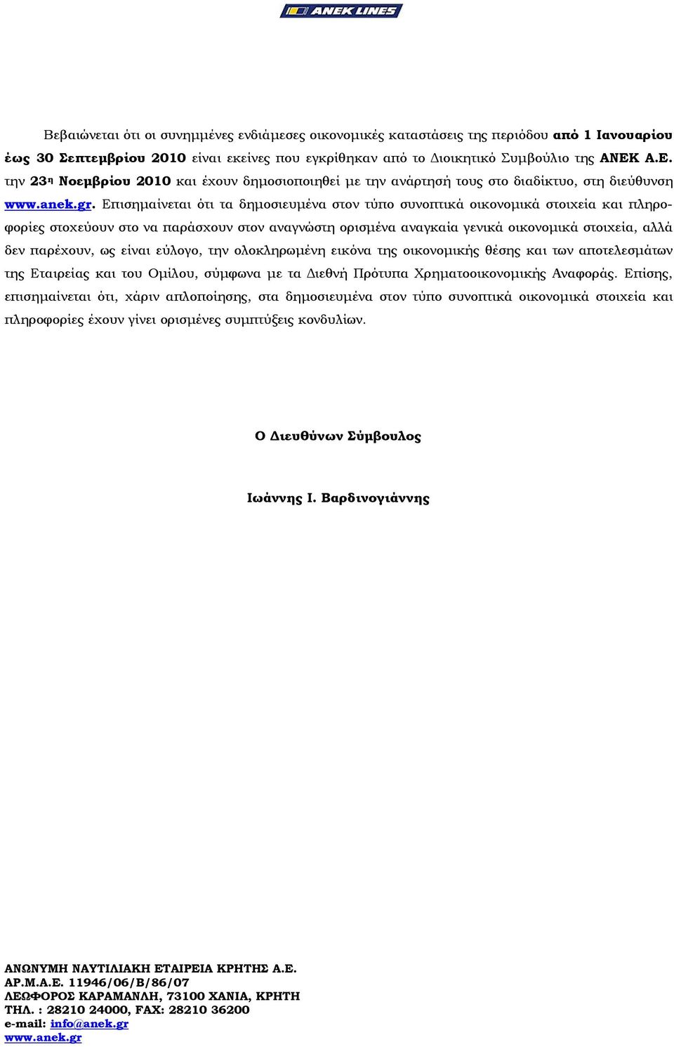 Επισηµαίνεται ότι τα δηµοσιευµένα στον τύπο συνοπτικά οικονοµικά στοιχεία και πληροφορίες στοχεύουν στο να παράσχουν στον αναγνώστη ορισµένα αναγκαία γενικά οικονοµικά στοιχεία, αλλά δεν παρέχουν, ως