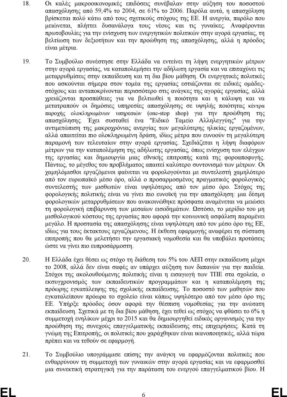 Αναφέρονται πρωτοβουλίες για την ενίσχυση των ενεργητικών πολιτικών στην αγορά εργασίας, τη βελτίωση των δεξιοτήτων και την προώθηση της απασχόλησης, αλλά η πρόοδος είναι μέτρια. 19.