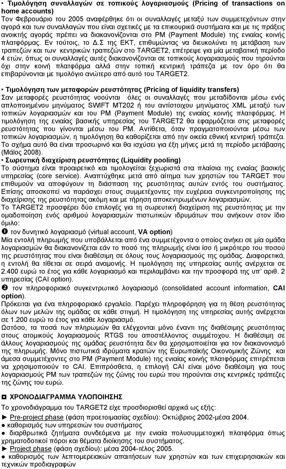 Σ της ΕΚΤ, επιθυμώντας να διευκολύνει τη μετάβαση των τραπεζών και των κεντρικών τραπεζών στο TARGET2, επέτρεψε για μία μεταβατική περίοδο 4 ετών, όπως οι συναλλαγές αυτές διακανονίζονται σε τοπικούς