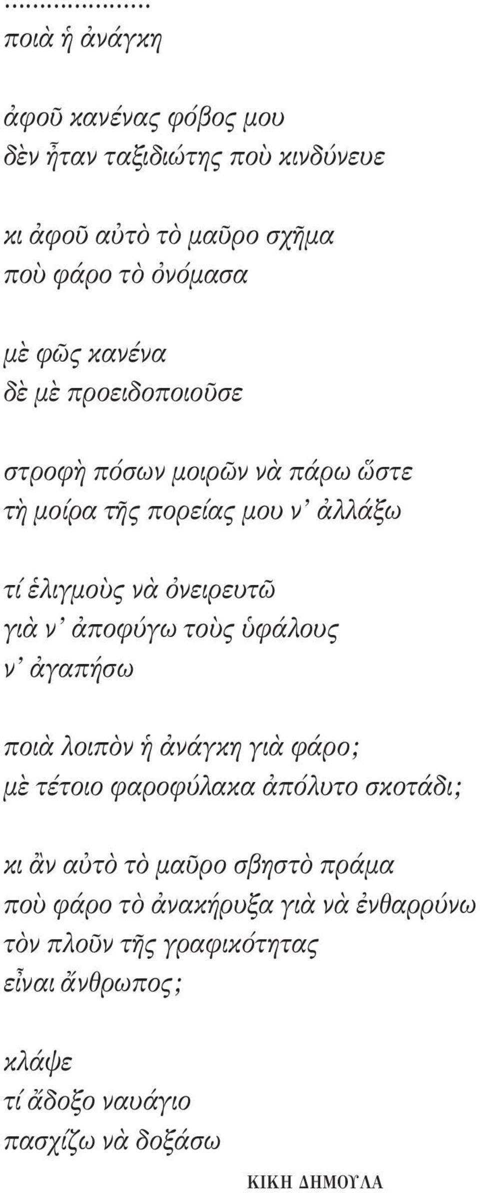 ἀποφύγω τοὺς ὑφάλους ν ἀγαπήσω ποιὰ λοιπὸν ἡ ἀνάγκη γιὰ φάρο; μὲ τέτοιο φαροφύλακα ἀπόλυτο σκοτάδι; κι ἂν αὐτὸ τὸ μαῦρο σβηστὸ