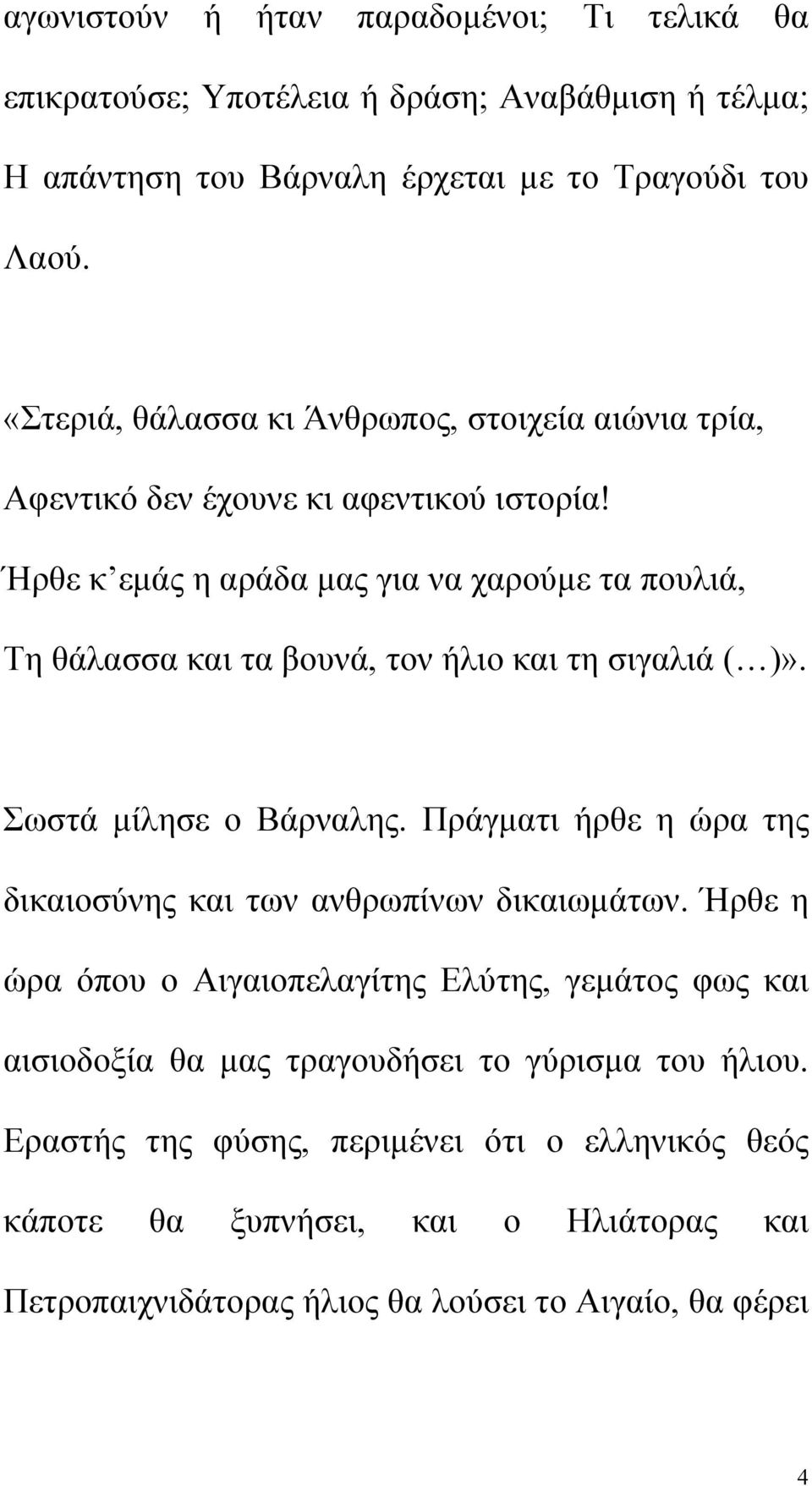 Ήρθε κ εμάς η αράδα μας για να χαρούμε τα πουλιά, Τη θάλασσα και τα βουνά, τον ήλιο και τη σιγαλιά ( )». Σωστά μίλησε ο Βάρναλης.