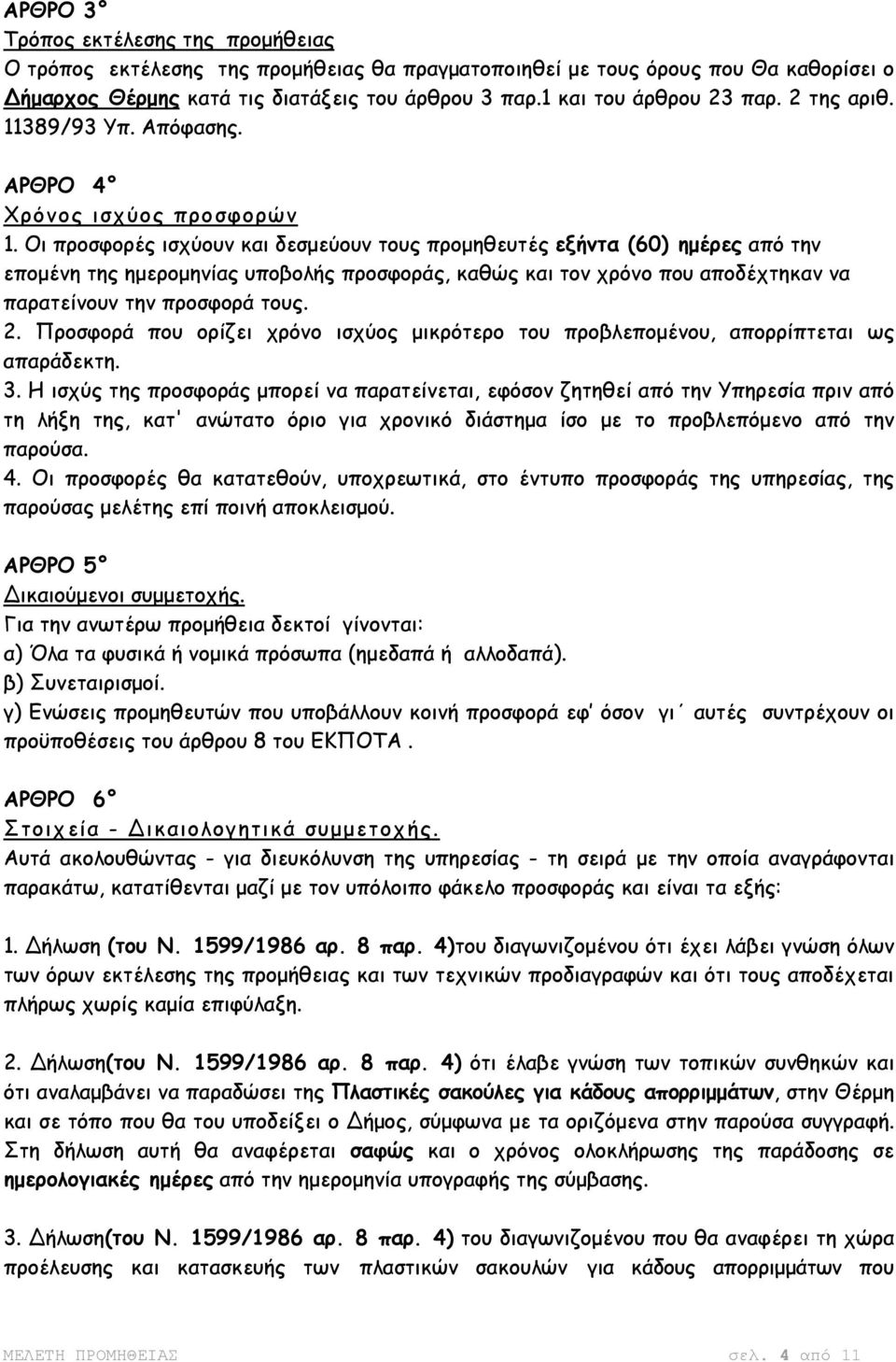 Οι προσφορές ισχύουν και δεσµεύουν τους προµηθευτές εξήντα (60) ηµέρες από την εποµένη της ηµεροµηνίας υποβολής προσφοράς, καθώς και τον χρόνο που αποδέχτηκαν να παρατείνουν την προσφορά τους. 2.