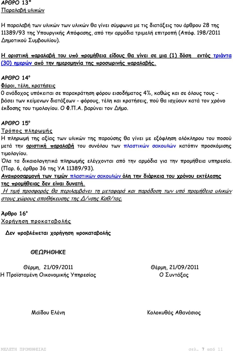 ΑΡΘΡΟ 14 o Φόροι, τέλη, κρατήσεις 0 ανάδοχος υπόκειται σε παρακράτηση φόρου εισοδήµατος 4%, καθώς και σε όλους τους - βάσει των κείµενων διατάξεων - φόρους, τέλη και κρατήσεις, πού θα ισχύουν κατά