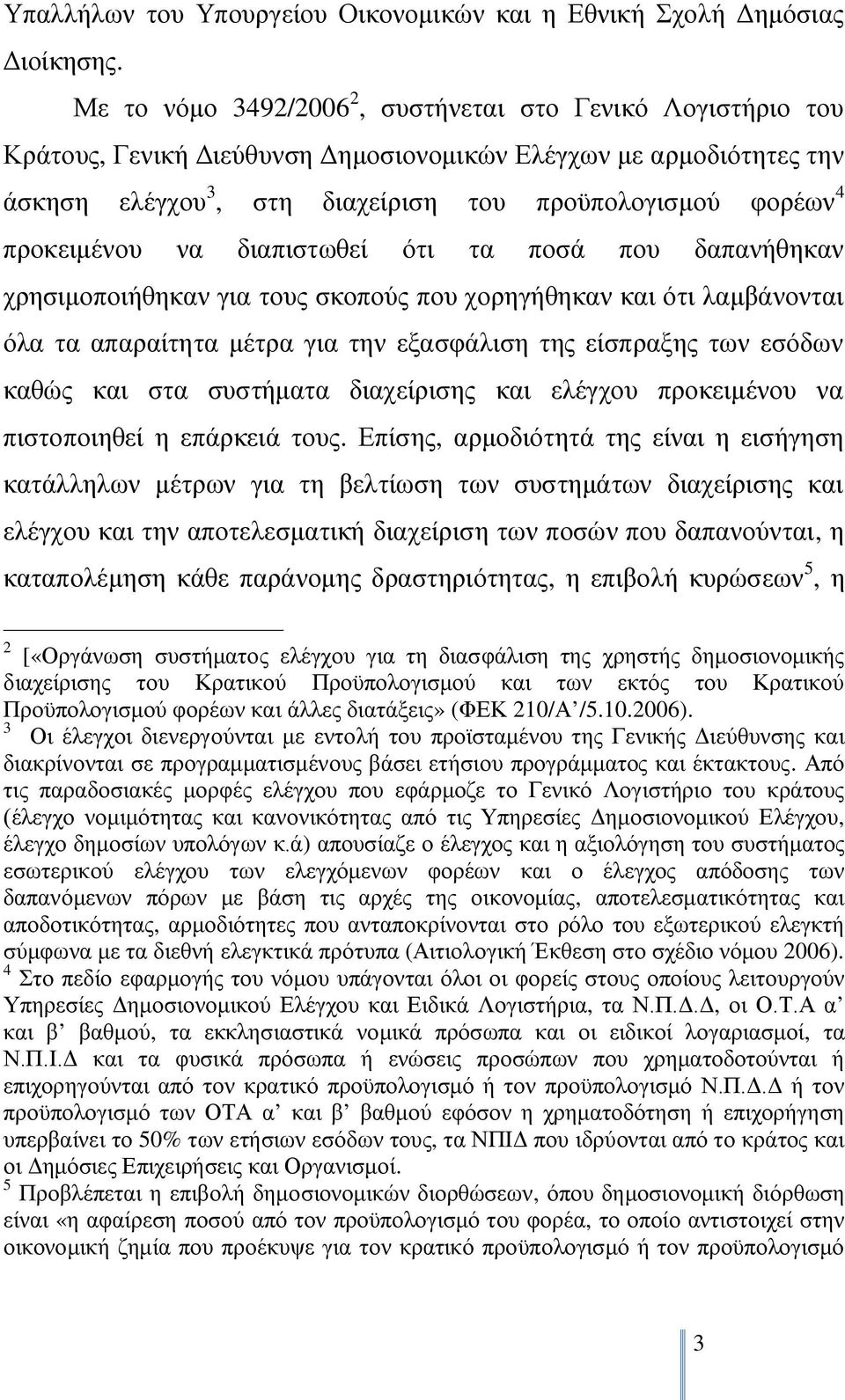 προκειμένου να διαπιστωθεί ότι τα ποσά που δαπανήθηκαν χρησιμοποιήθηκαν για τους σκοπούς που χορηγήθηκαν και ότι λαμβάνονται όλα τα απαραίτητα μέτρα για την εξασφάλιση της είσπραξης των εσόδων καθώς