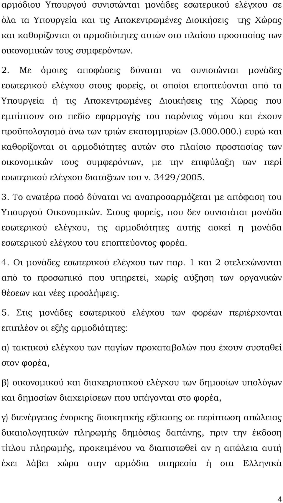 Με όμοιες αποφάσεις δύναται να συνιστώνται μονάδες εσωτερικού ελέγχου στους φορείς, οι οποίοι εποπτεύονται από τα Υπουργεία ή τις Αποκεντρωμένες Διοικήσεις της Χώρας που εμπίπτουν στο πεδίο εφαρμογής