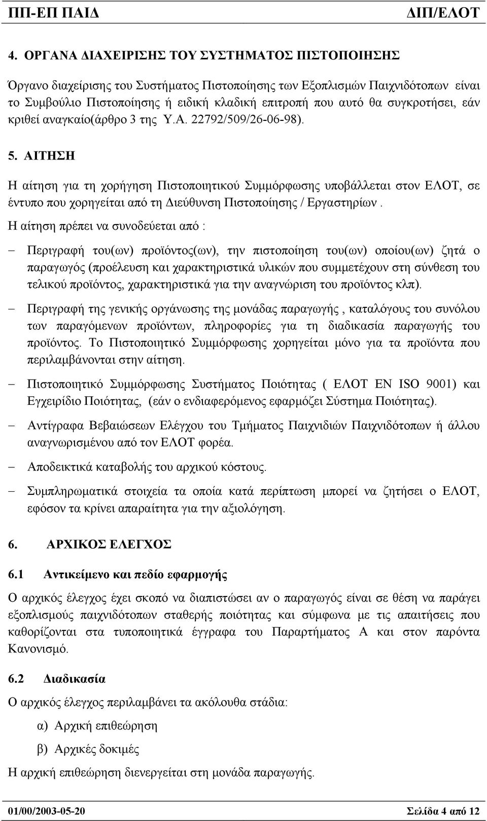 ΑΙΤΗΣΗ Η αίτηση για τη χορήγηση Πιστοποιητικού Συµµόρφωσης υποβάλλεται στον ΕΛΟΤ, σε έντυπο που χορηγείται από τη ιεύθυνση Πιστοποίησης / Εργαστηρίων.