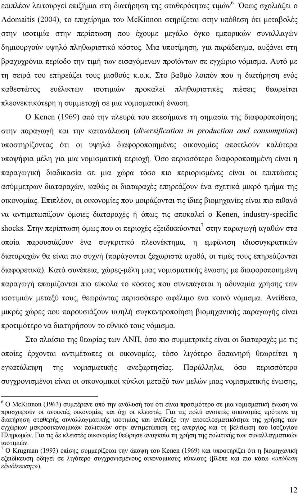 πληθωριστικό κόστος. Μια υποτίμηση, για παράδειγμα, αυξάνει στη βραχυχρόνια περίοδο την τιμή των εισαγόμενων προϊόντων σε εγχώριο νόμισμα. Αυτό με τη σειρά του επηρεάζει τους μισθούς κ.ο.κ. Στο βαθμό λοιπόν που η διατήρηση ενός καθεστώτος ευέλικτων ισοτιμιών προκαλεί πληθωριστικές πιέσεις θεωρείται πλεονεκτικότερη η συμμετοχή σε μια νομισματική ένωση.