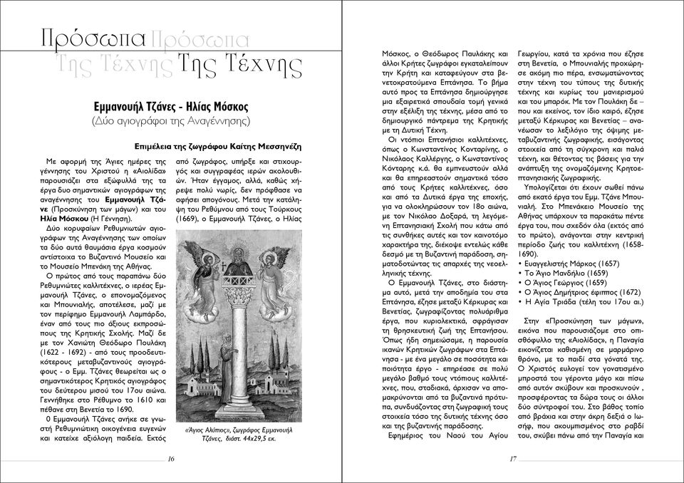 Δύο κορυφαίων Ρεθυμνιωτών αγιογράφων της Αναγέννησης των οποίων τα δύο αυτά θαυμάσια έργα κοσμούν αντίστοιχα το Βυζαντινό Μουσείο και το Μουσείο Μπενάκη της Αθήνας.