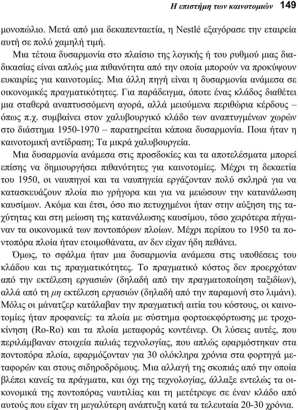 Μια άλλη πηγή είναι η δυσαρμονία ανάμεσα σε οικονομικές πραγματικότητες. Για παράδειγμα, όποτε ένας κλάδος διαθέτει μια σταθερά αναπτυσσόμενη αγορά, αλλά μειούμενα περιθώρια κέρδους όπως π.χ.