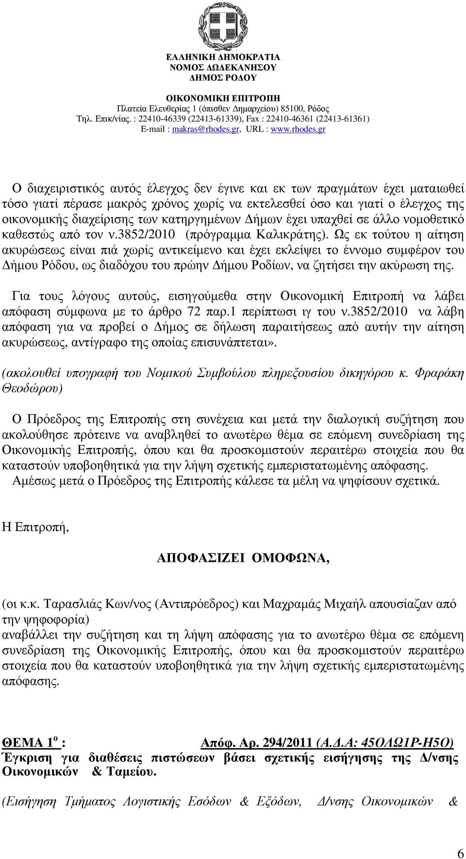 Ως εκ τούτου η αίτηση ακυρώσεως είναι πιά χωρίς αντικείµενο και έχει εκλείψει το έννοµο συµφέρον του ήµου Ρόδου, ως διαδόχου του πρώην ήµου Ροδίων, να ζητήσει την ακύρωση της.