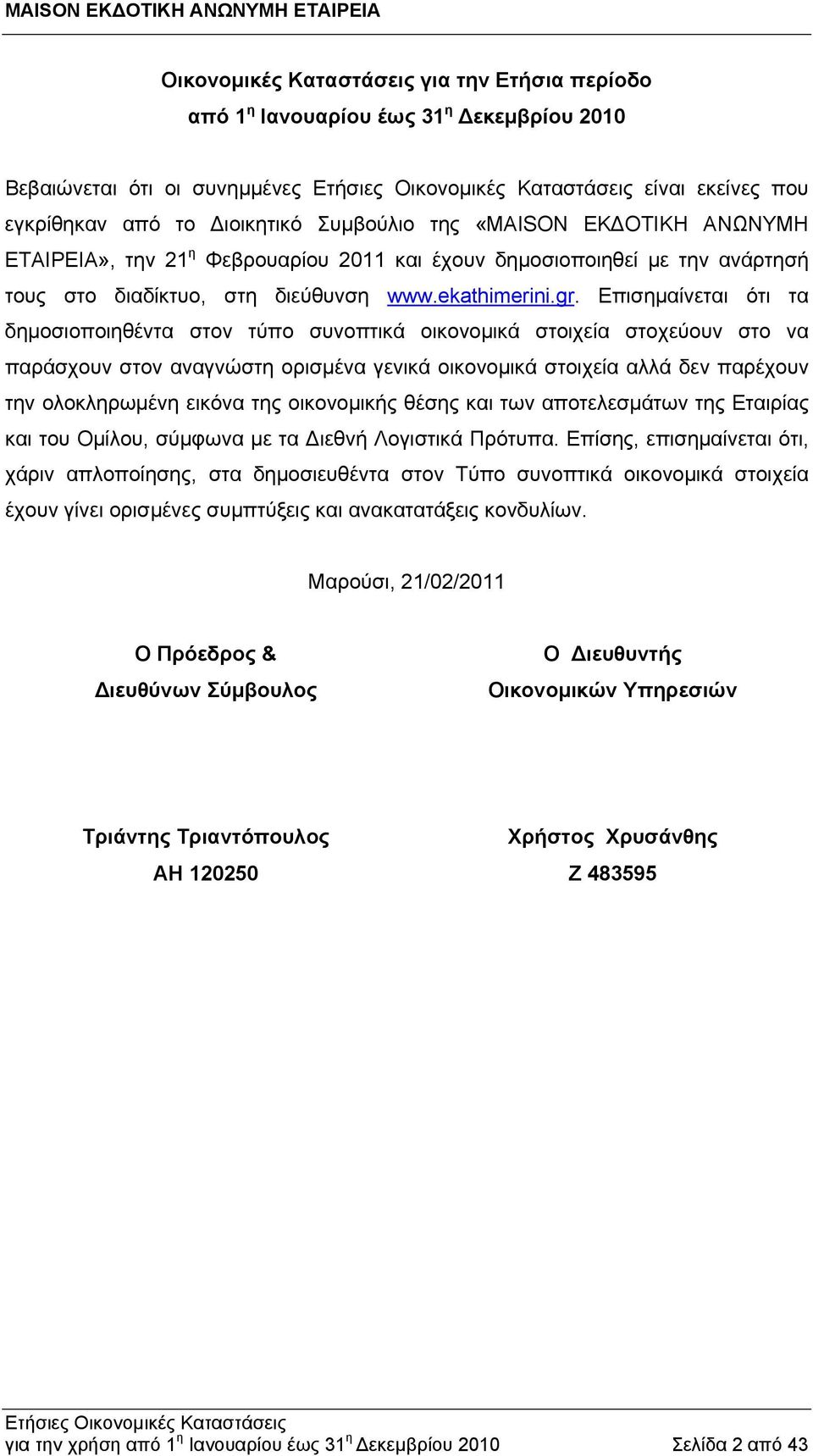 Επισημαίνεται ότι τα δημοσιοποιηθέντα στον τύπο συνοπτικά οικονομικά στοιχεία στοχεύουν στο να παράσχουν στον αναγνώστη ορισμένα γενικά οικονομικά στοιχεία αλλά δεν παρέχουν την ολοκληρωμένη εικόνα