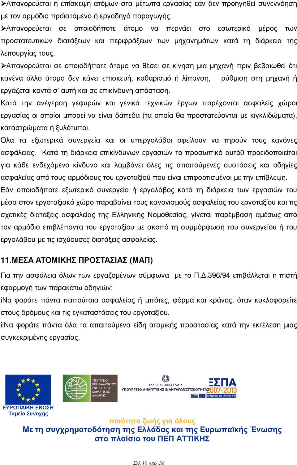 Απαγορεύεται σε οποιοδήποτε άτοµο να θέσει σε κίνηση µια µηχανή πριν βεβαιωθεί ότι κανένα άλλο άτοµο δεν κάνει επισκευή, καθαρισµό ή λίπανση, ρύθµιση στη µηχανή ή εργάζεται κοντά σ αυτή και σε