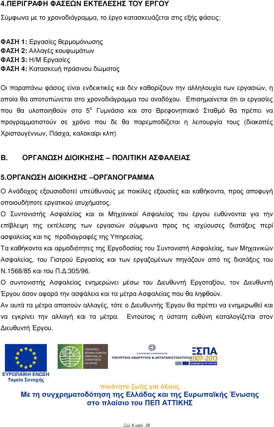 Επισηµαίνεται ότι οι εργασίες που θα υλοποιηθούν στο 5 ο Γυµνάσιο και στο Βρεφονηπιακό Σταθµό θα πρέπει να προγραµµατιστούν σε χρόνο που δε θα παρεµποδίζεται η λειτουργία τους (διακοπές