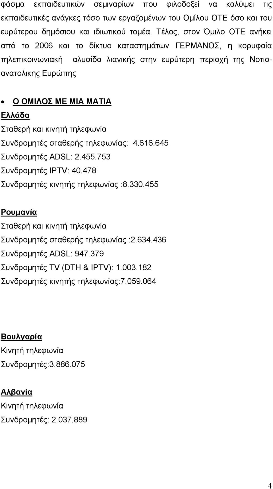 Ελλάδα Σταθερή και κινητή τηλεφωνία Συνδρομητές σταθερής τηλεφωνίας: 4.616.645 Συνδρομητές ADSL: 2.455.753 Συνδρομητές IPTV: 40.478 Συνδρομητές κινητής τηλεφωνίας :8.330.