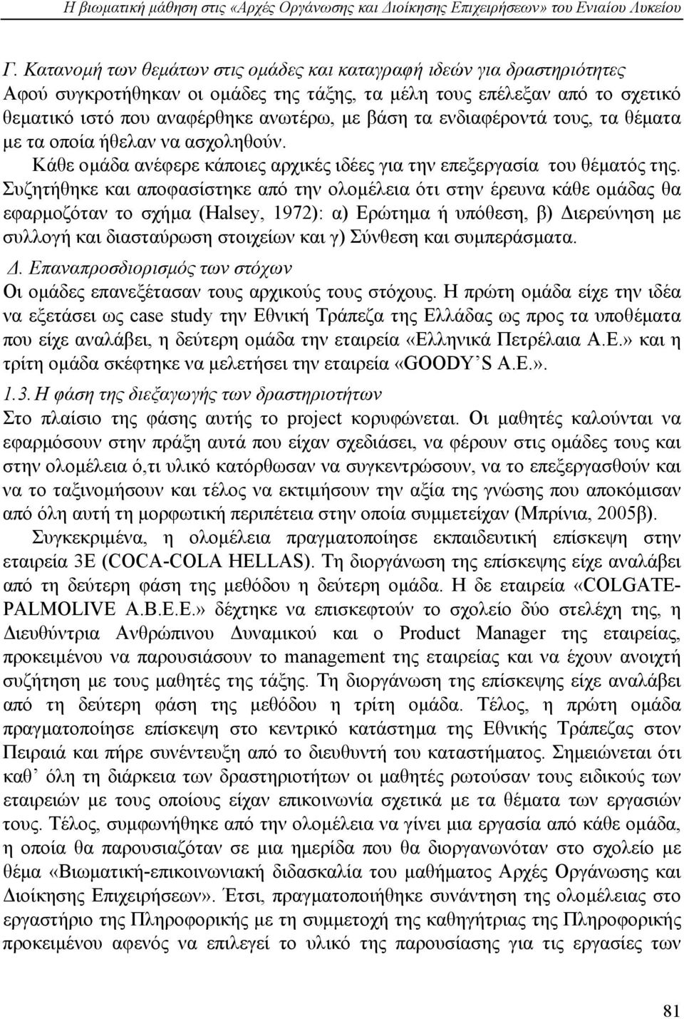 ενδιαφέροντά τους, τα θέµατα µε τα οποία ήθελαν να ασχοληθούν. Κάθε οµάδα ανέφερε κάποιες αρχικές ιδέες για την επεξεργασία του θέµατός της.