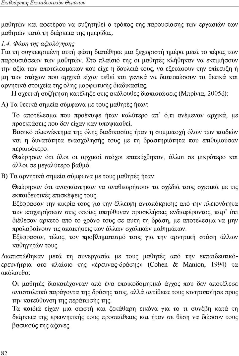 Στο πλαίσιό της οι µαθητές κλήθηκαν να εκτιµήσουν την αξία των αποτελεσµάτων που είχε η δουλειά τους, να εξετάσουν την επίτευξη ή µη των στόχων που αρχικά είχαν τεθεί και γενικά να διατυπώσουν τα