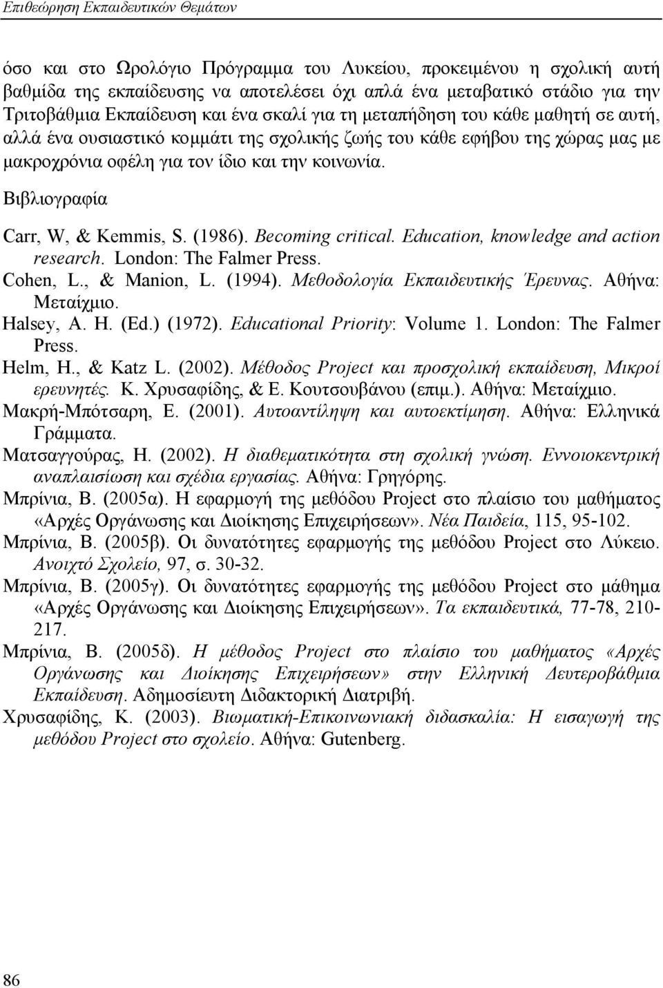 Βιβλιογραφία Carr, W, & Kemmis, S. (1986). Becoming critical. Education, knowledge and action research. London: The Falmer Press. Cohen, L., & Manion, L. (1994). Μεθοδολογία Εκπαιδευτικής Έρευνας.