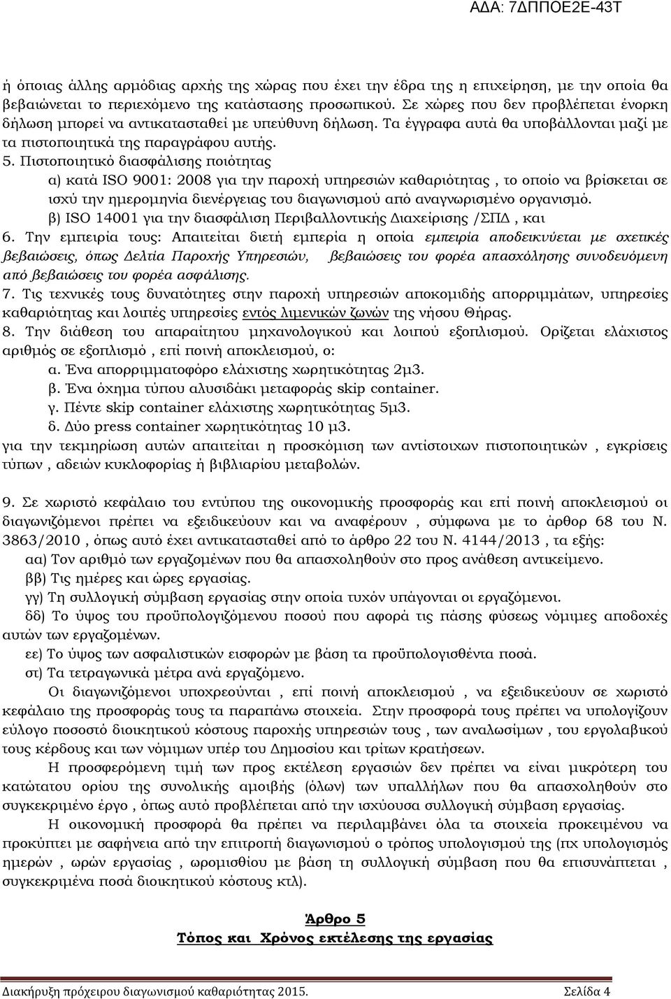 Πιστοποιητικό διασφάλισης ποιότητας α) κατά ISO 9001: 2008 για την παροχή υπηρεσιών καθαριότητας, το οποίο να βρίσκεται σε ισχύ την ημερομηνία διενέργειας του διαγωνισμού από αναγνωρισμένο οργανισμό.