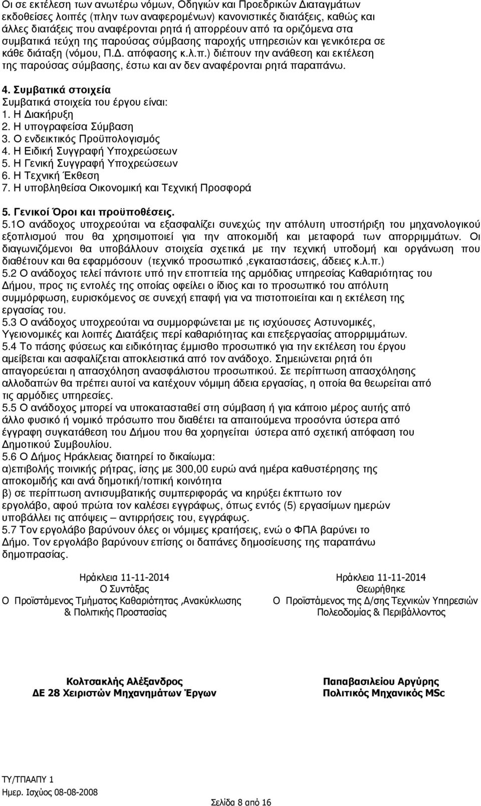 4. Συµβατικά στοιχεία Συµβατικά στοιχεία του έργου είναι: 1. Η ιακήρυξη 2. Η υπογραφείσα Σύµβαση 3. Ο ενδεικτικός Προϋπολογισµός 4. Η Ειδική Συγγραφή Υποχρεώσεων 5. Η Γενική Συγγραφή Υποχρεώσεων 6.