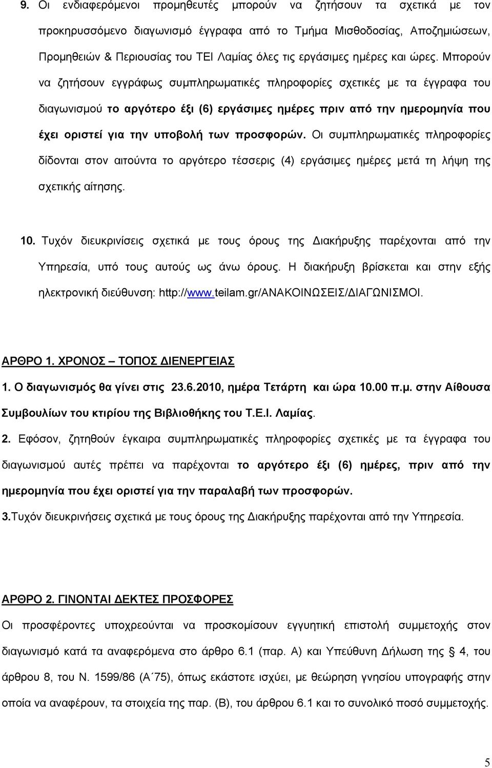 Μπορούν να ζητήσουν εγγράφως συμπληρωματικές πληροφορίες σχετικές με τα έγγραφα του διαγωνισμού το αργότερο έξι (6) εργάσιμες ημέρες πριν από την ημερομηνία που έχει οριστεί για την υποβολή των