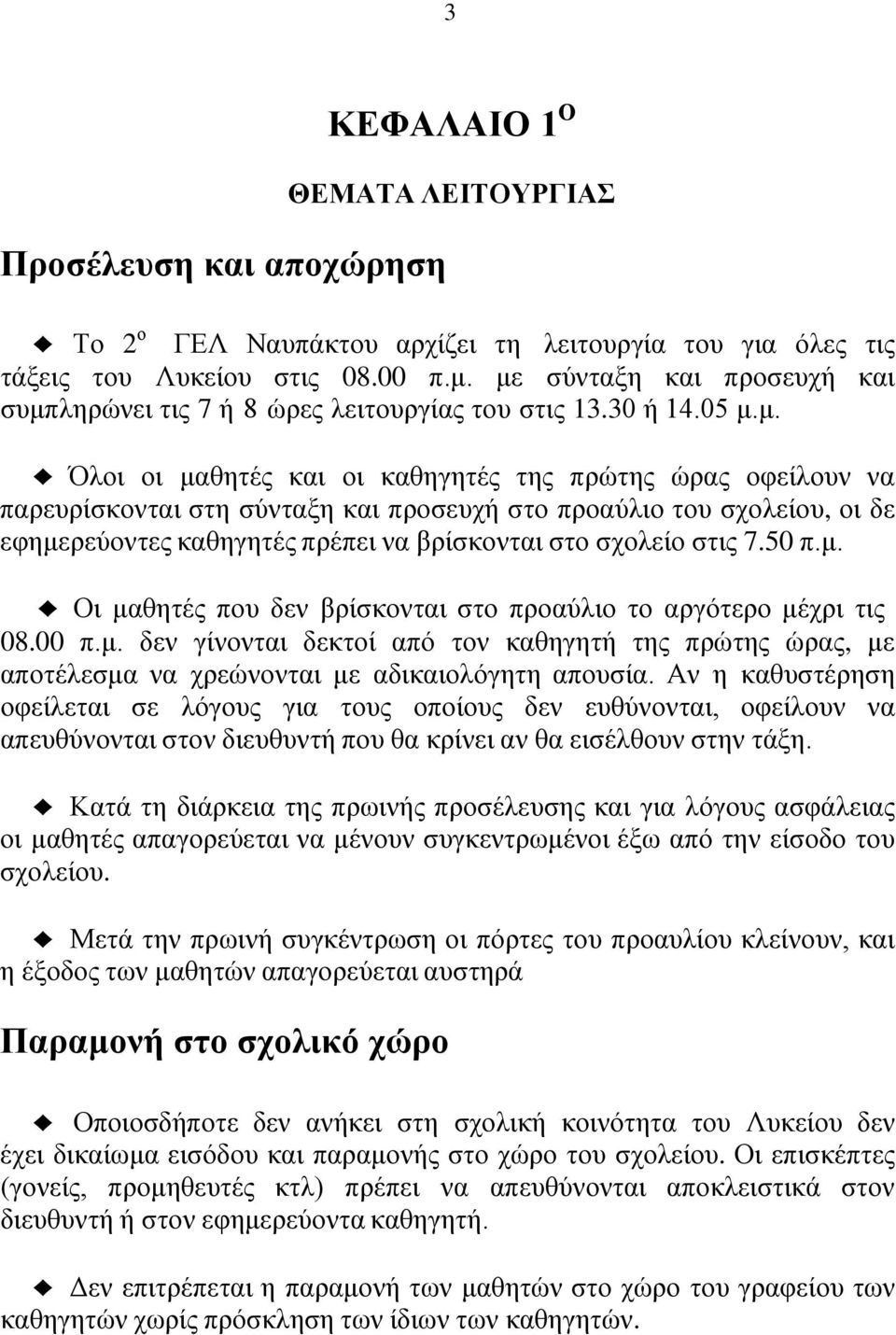 προαύλιο του σχολείου, οι δε εφημερεύοντες καθηγητές πρέπει να βρίσκονται στο σχολείο στις 7.50 π.μ. Οι μαθητές που δεν βρίσκονται στο προαύλιο το αργότερο μέχρι τις 08.00 π.μ. δεν γίνονται δεκτοί από τον καθηγητή της πρώτης ώρας, με αποτέλεσμα να χρεώνονται με αδικαιολόγητη απουσία.