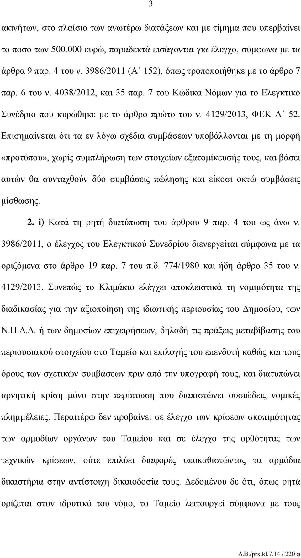 Επισημαίνεται ότι τα εν λόγω σχέδια συμβάσεων υποβάλλονται με τη μορφή «προτύπου», χωρίς συμπλήρωση των στοιχείων εξατομίκευσής τους, και βάσει αυτών θα συνταχθούν δύο συμβάσεις πώλησης και είκοσι