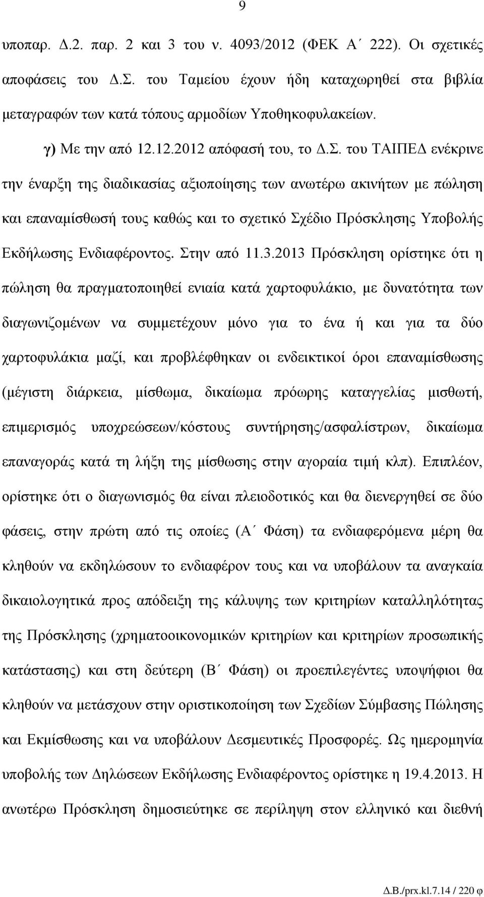 του ΤΑΙΠΕΔ ενέκρινε την έναρξη της διαδικασίας αξιοποίησης των ανωτέρω ακινήτων με πώληση και επαναμίσθωσή τους καθώς και το σχετικό Σχέδιο Πρόσκλησης Υποβολής Εκδήλωσης Ενδιαφέροντος. Στην από 11.3.