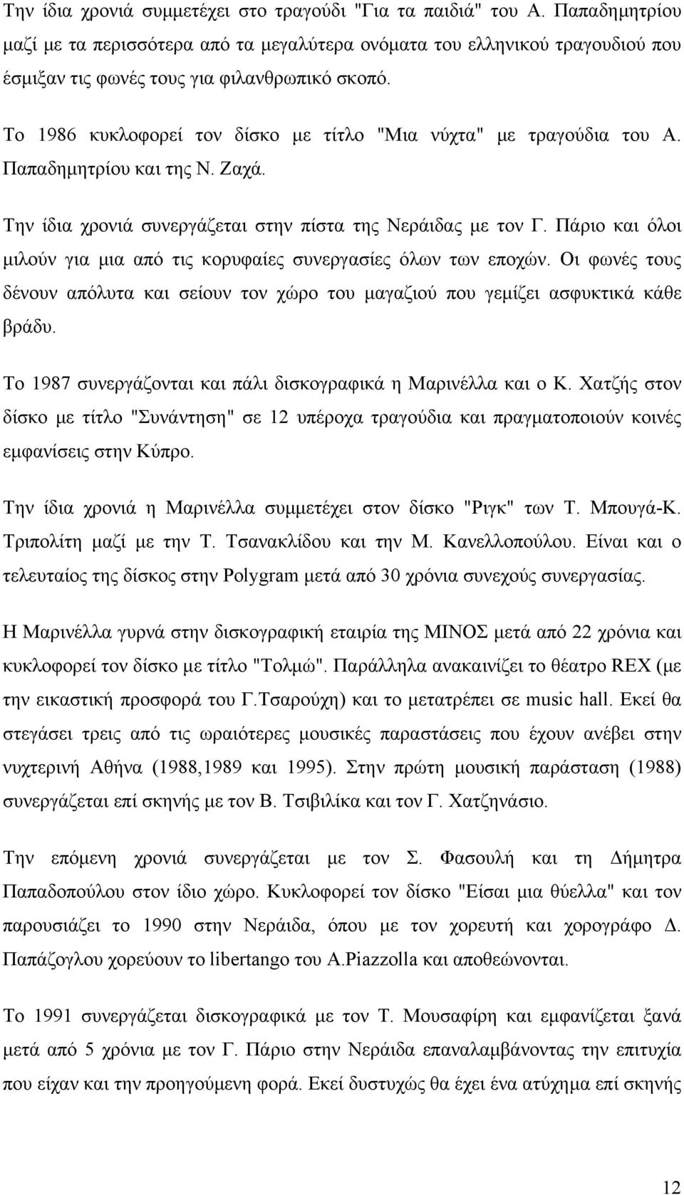 Το 1986 κυκλοφορεί τον δίσκο µε τίτλο "Μια νύχτα" µε τραγούδια του Α. Παπαδηµητρίου και της Ν. Ζαχά. Την ίδια χρονιά συνεργάζεται στην πίστα της Νεράιδας µε τον Γ.