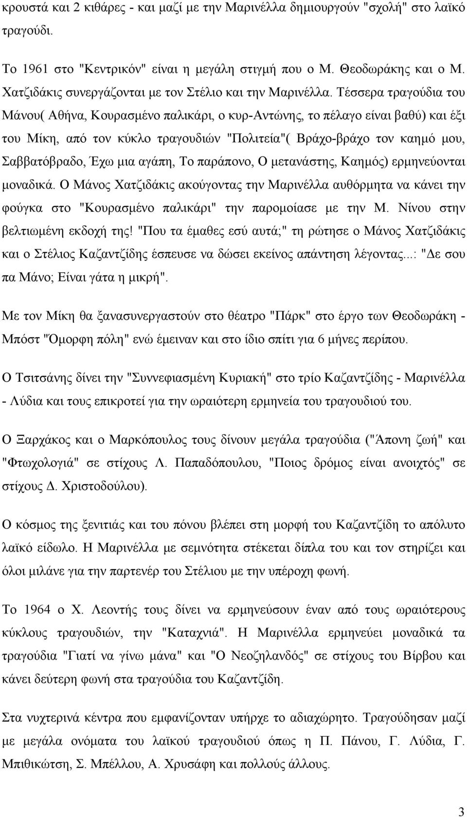 Τέσσερα τραγούδια του Μάνου( Αθήνα, Κουρασµένο παλικάρι, ο κυρ-αντώνης, το πέλαγο είναι βαθύ) και έξι του Μίκη, από τον κύκλο τραγουδιών "Πολιτεία"( Βράχο-βράχο τον καηµό µου, Σαββατόβραδο, Έχω µια