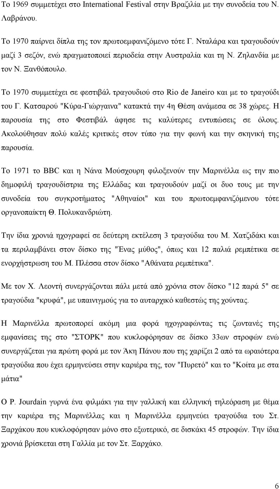 Το 1970 συµµετέχει σε φεστιβάλ τραγουδιού στο Rio de Janeiro και µε το τραγούδι του Γ. Κατσαρού "Κύρα-Γιώργαινα" κατακτά την 4η Θέση ανάµεσα σε 38 χώρες.