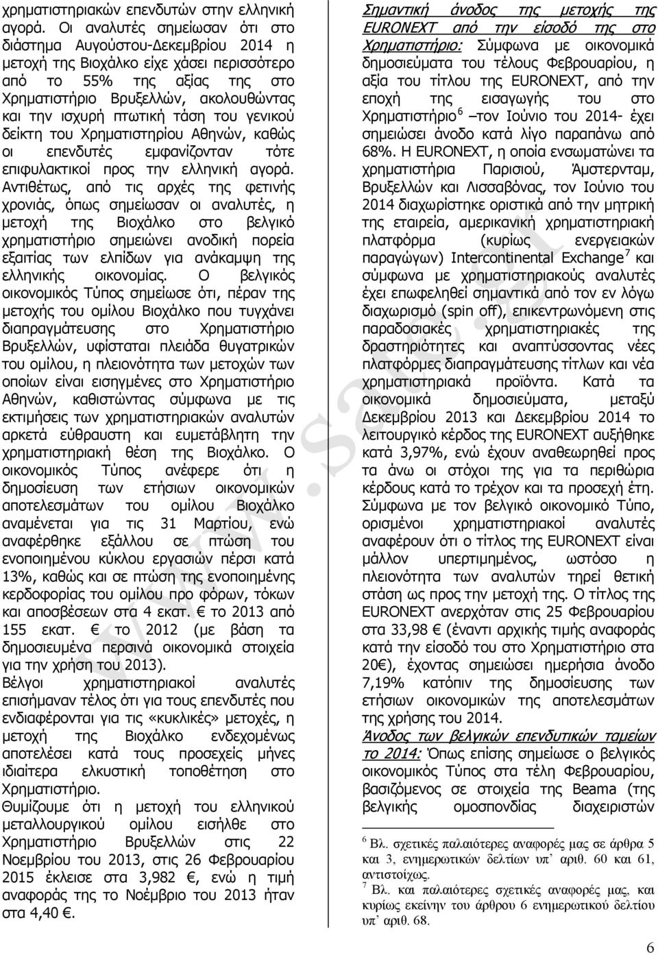 τάση του γενικού δείκτη του Χρηµατιστηρίου Αθηνών, καθώς οι επενδυτές εµφανίζονταν τότε επιφυλακτικοί προς την ελληνική αγορά.