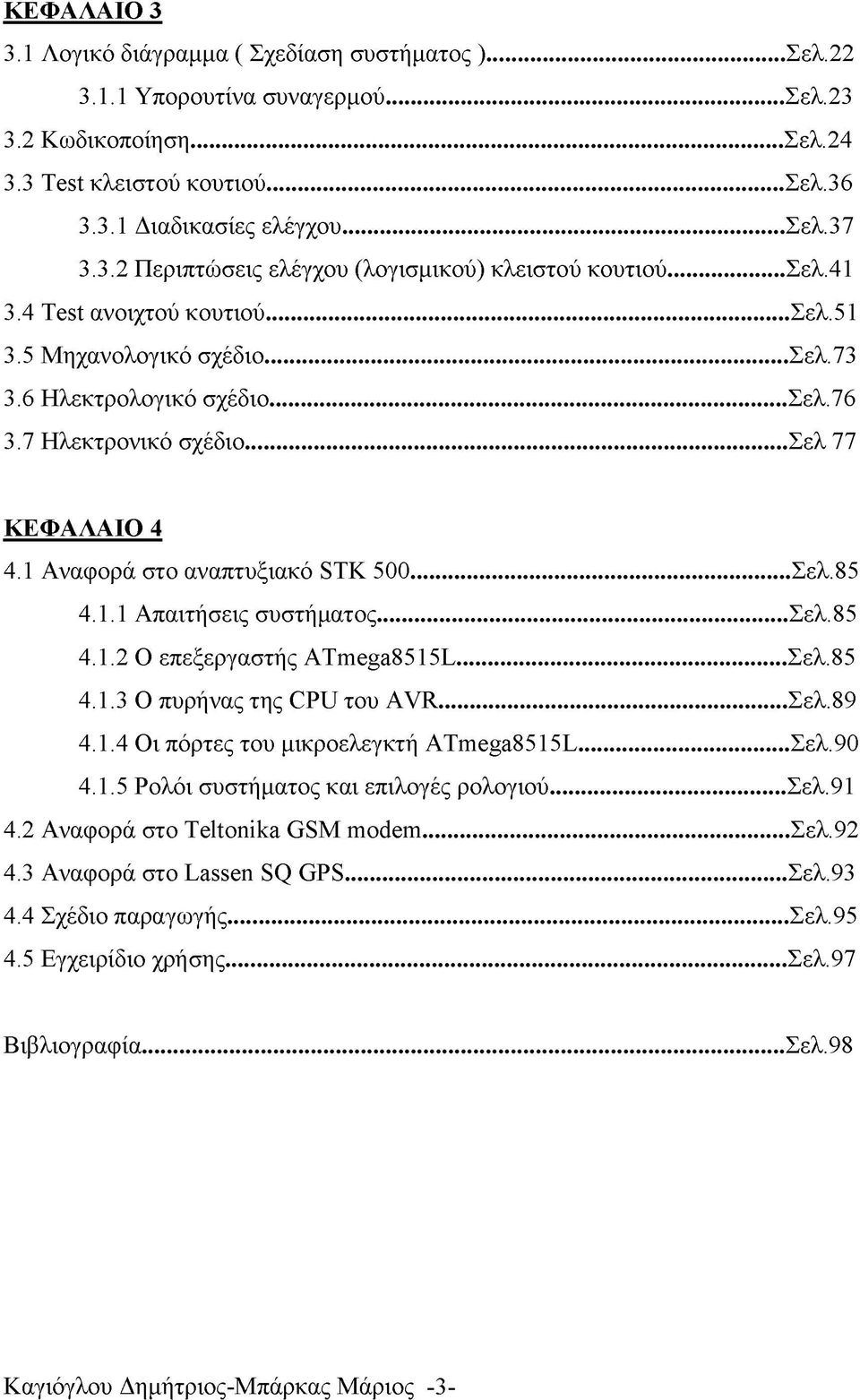 .. Σελ 77 ΚΕΦΑΛΑΙΟ 4 4.1 Αναφορά στο αναπτυξιακό STK 500... Σελ.85 4.1.1 Απαιτήσεις συστήματος... Σελ.85 4.1.2 Ο επεξεργαστής ATmega8515L... Σελ.85 4.1.3 Ο πυρήνας της CPU του AVR... Σελ.89 4.1.4 Οι πόρτες του μικροελεγκτή ATmega8515L.