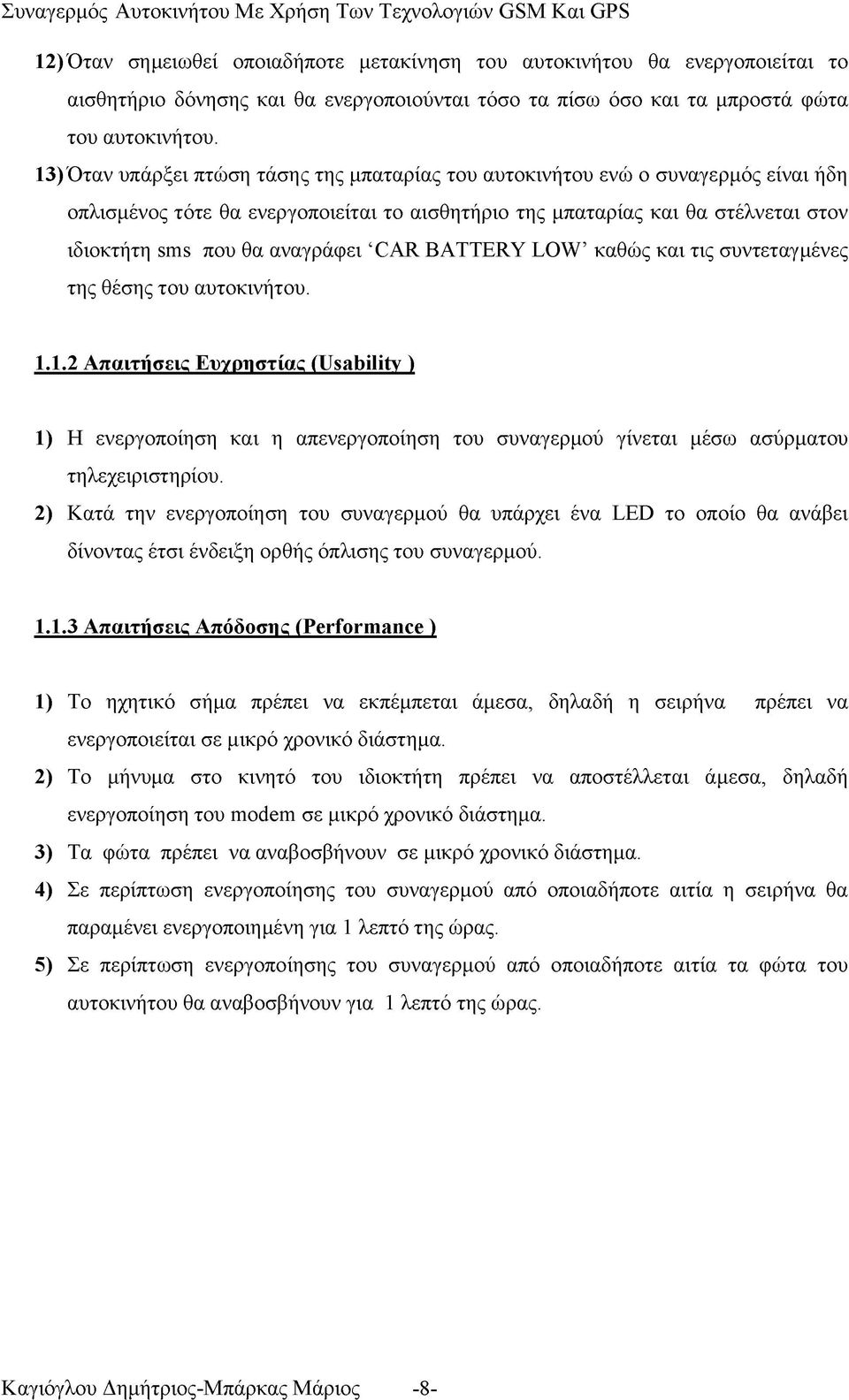 13) Όταν υπάρξει πτώση τάσης της μπαταρίας του αυτοκινήτου ενώ ο συναγερμός είναι ήδη οπλισμένος τότε θα ενεργοποιείται το αισθητήριο της μπαταρίας και θα στέλνεται στον ιδιοκτήτη sms που θα