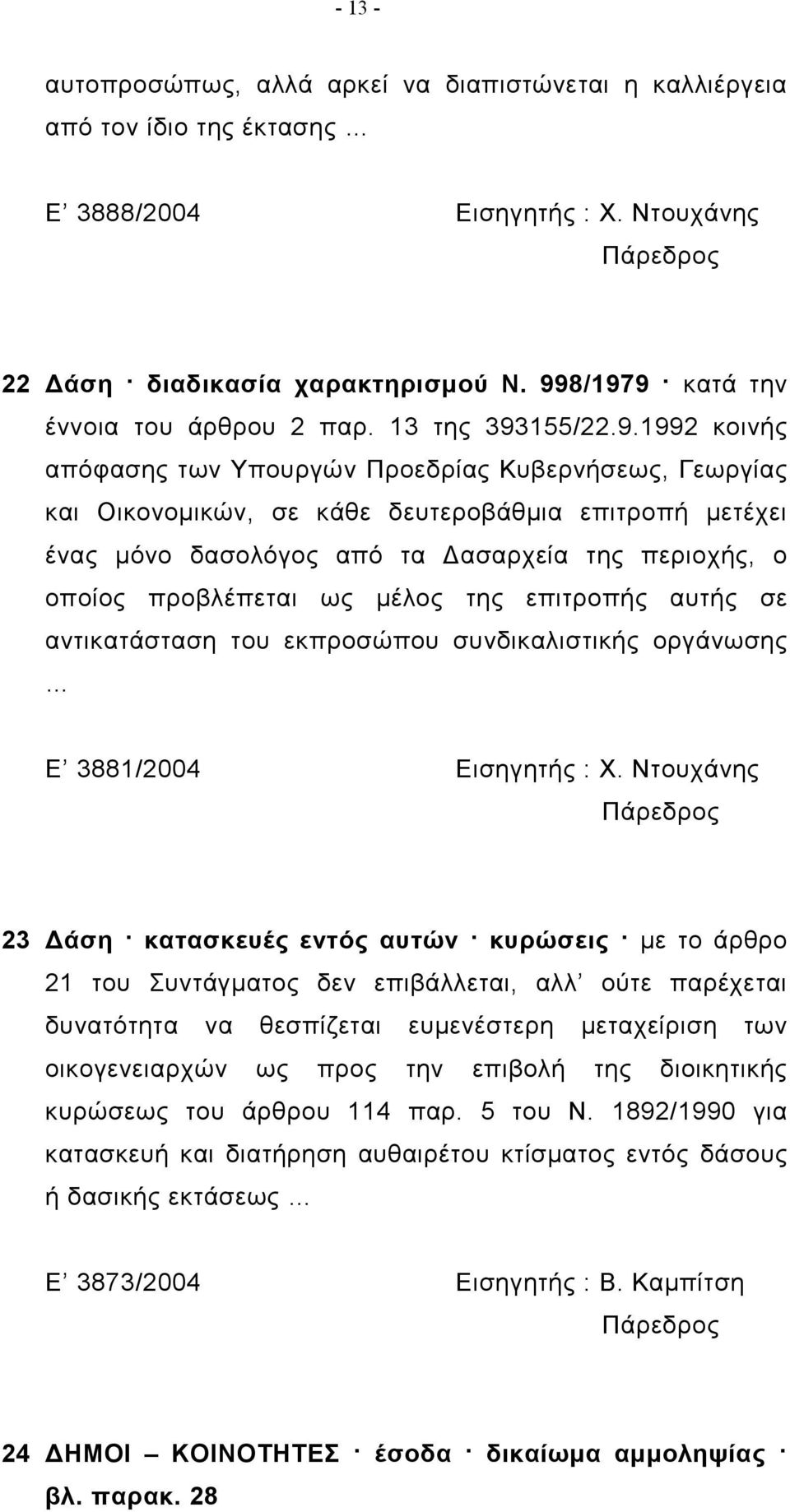 δασολόγος από τα Δασαρχεία της περιοχής, ο οποίος προβλέπεται ως μέλος της επιτροπής αυτής σε αντικατάσταση του εκπροσώπου συνδικαλιστικής οργάνωσης Ε 3881/2004 Εισηγητής : Χ.