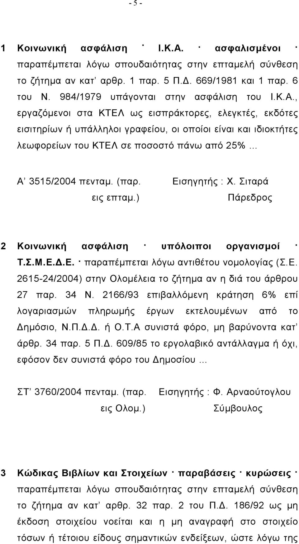 , εργαζόμενοι στα ΚΤΕΛ ως εισπράκτορες, ελεγκτές, εκδότες εισιτηρίων ή υπάλληλοι γραφείου, οι οποίοι είναι και ιδιοκτήτες λεωφορείων του ΚΤΕΛ σε ποσοστό πάνω από 25% Α 3515/2004 πενταμ. (παρ.