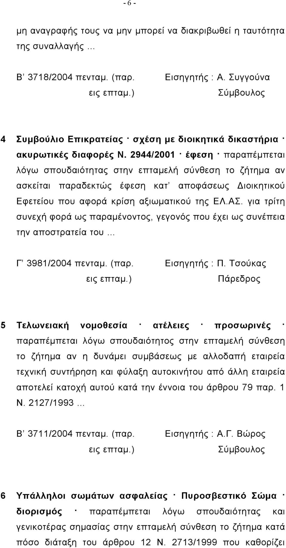 2944/2001 έφεση παραπέμπεται λόγω σπουδαιότητας στην επταμελή σύνθεση το ζήτημα αν ασκείται παραδεκτώς έφεση κατ αποφάσεως Διοικητικού Εφετείου που αφορά κρίση αξιωματικού της ΕΛ.ΑΣ.