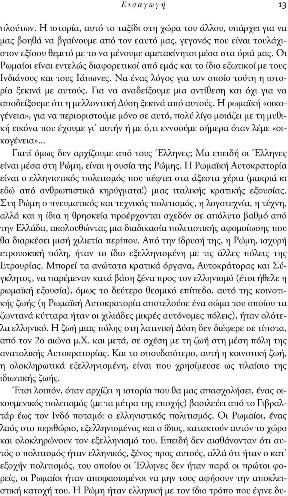 Οι Ρωµαίοι είναι εντελώς διαφορετικοί από εµάς και το ίδιο εξωτικοί µε τους Ινδιάνους και τους Iάπωνες. Nα ένας λόγος για τον οποίο τούτη η ιστορία ξεκινά µε αυτούς.