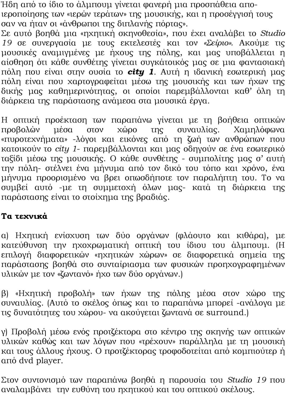 Ακούμε τις μουσικές αναμιγμένες με ήχους της πόλης, και μας υποβάλλεται η αίσθηση ότι κάθε συνθέτης γίνεται συγκάτοικός μας σε μια φαντασιακή πόλη που είναι στην ουσία το city 1.