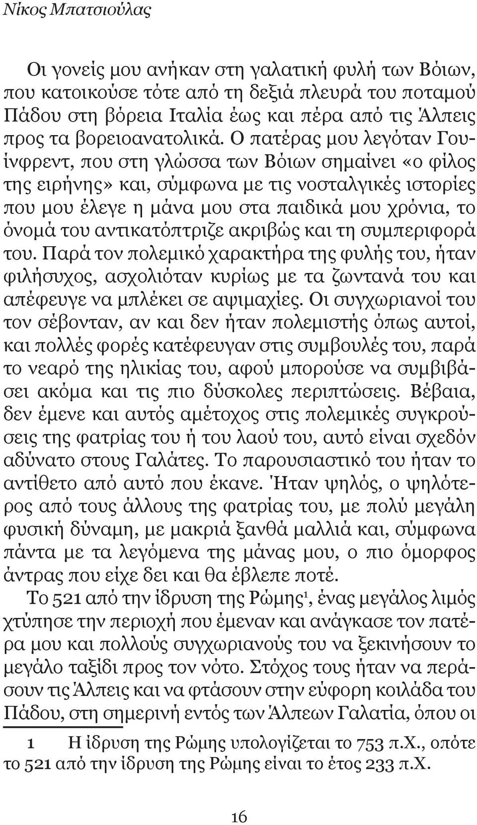 αντικατόπτριζε ακριβώς και τη συμπεριφορά του. Παρά τον πολεμικό χαρακτήρα της φυλής του, ήταν φιλήσυχος, ασχολιόταν κυρίως με τα ζωντανά του και απέφευγε να μπλέκει σε αψιμαχίες.