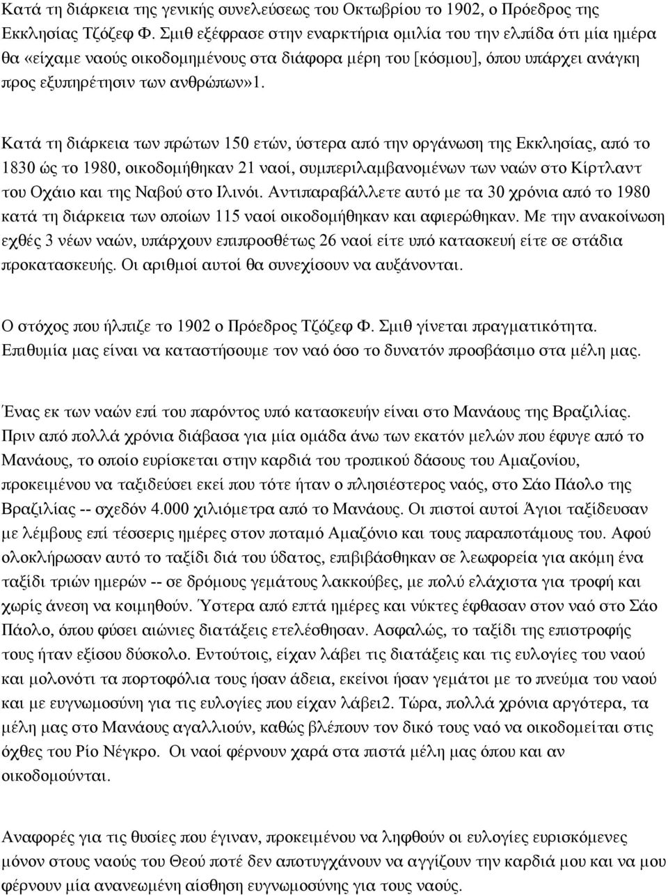 Κατά τη διάρκεια των πρώτων 150 ετών, ύστερα από την οργάνωση της Εκκλησίας, από το 1830 ώς το 1980, οικοδομήθηκαν 21 ναοί, συμπεριλαμβανομένων των ναών στο Κίρτλαντ του Οχάιο και της Ναβού στο