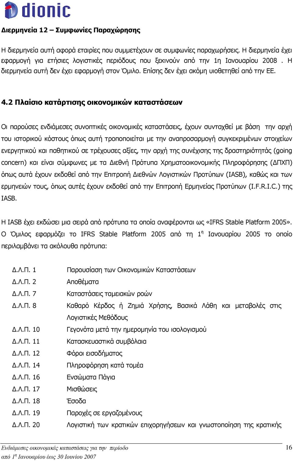 2 Πλαίσιο κατάρτισης οικονομικών καταστάσεων Οι παρούσες ενδιάμεσες συνοπτικές οικονομικές καταστάσεις, έχουν συνταχθεί με βάση την αρχή του ιστορικού κόστους όπως αυτή τροποποιείται με την