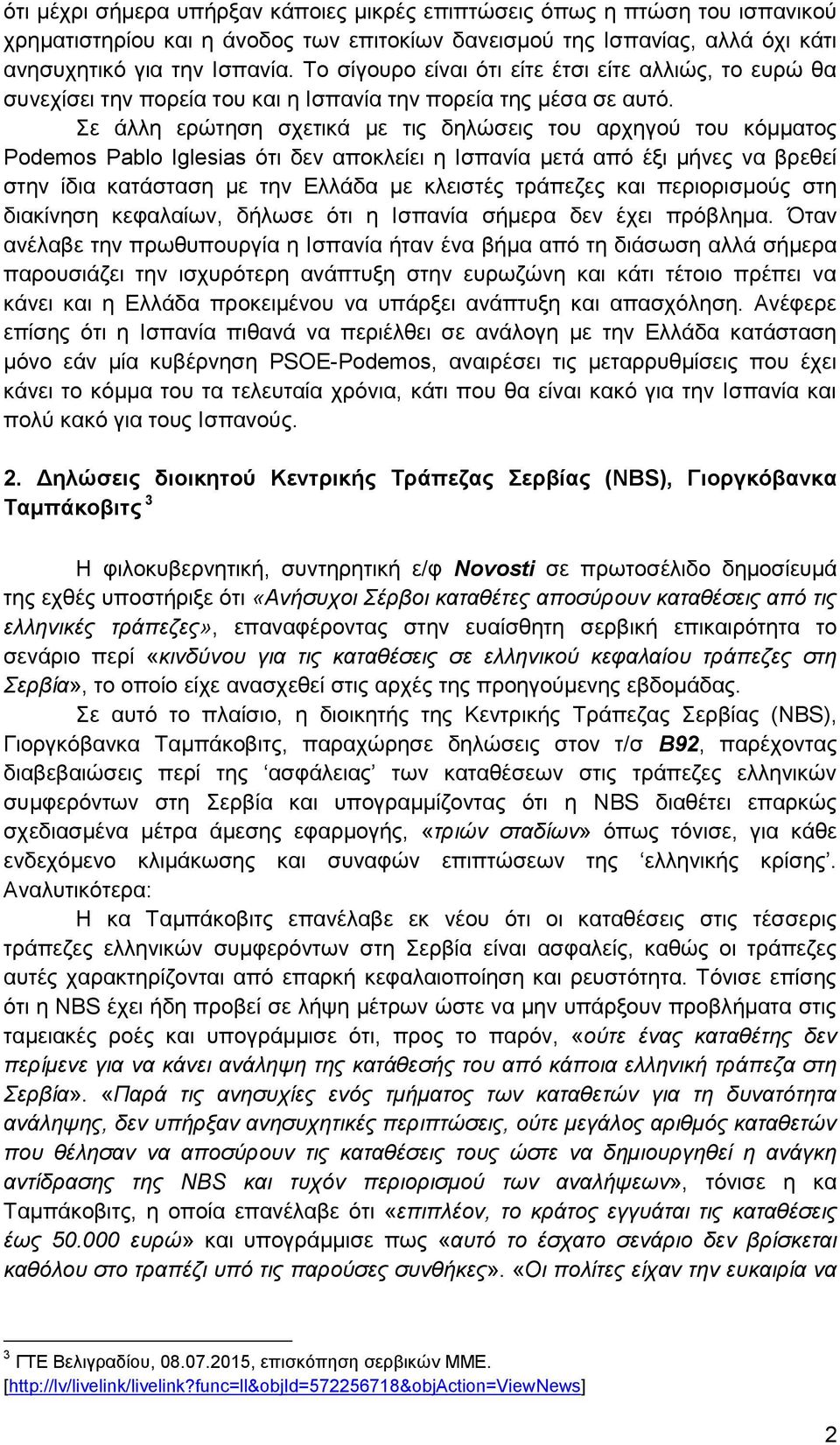 Σε άλλη ερώτηση σχετικά με τις δηλώσεις του αρχηγού του κόμματος Podemos Pablo Iglesias ότι δεν αποκλείει η Ισπανία μετά από έξι μήνες να βρεθεί στην ίδια κατάσταση με την Ελλάδα με κλειστές τράπεζες