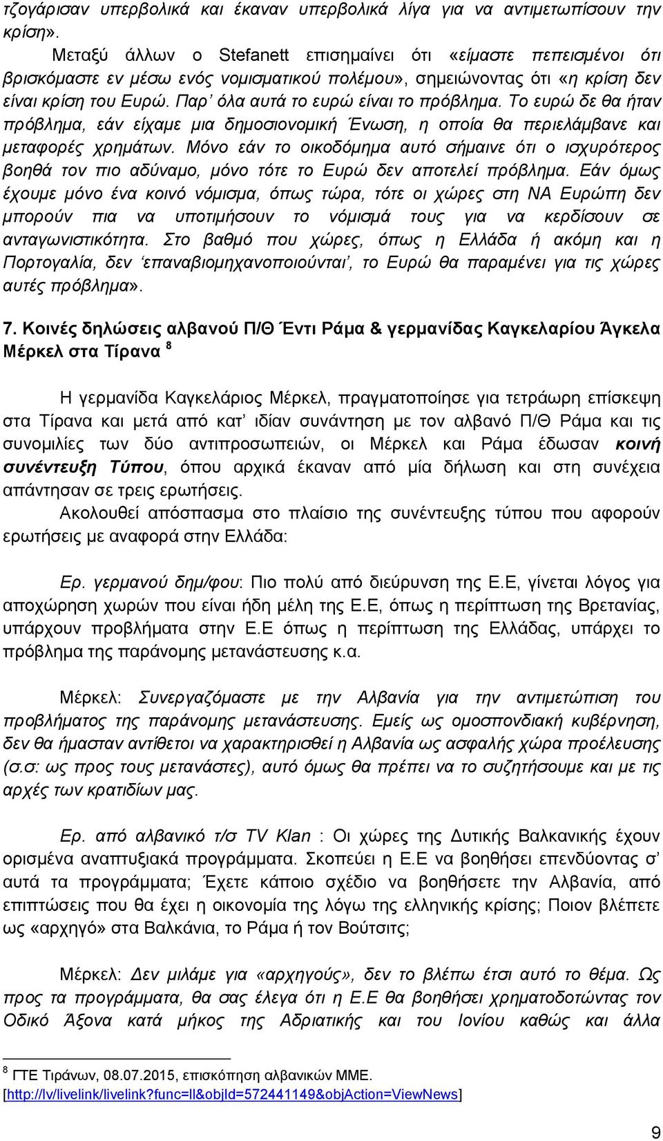 Παρ όλα αυτά το ευρώ είναι το πρόβλημα. Το ευρώ δε θα ήταν πρόβλημα, εάν είχαμε μια δημοσιονομική Ένωση, η οποία θα περιελάμβανε και μεταφορές χρημάτων.